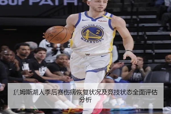 詹姆斯湖人季后赛伤病恢复状况及竞技状态全面评估分析
